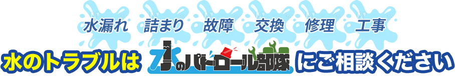 水のトラブルは水のパトロール部隊にご相談ください