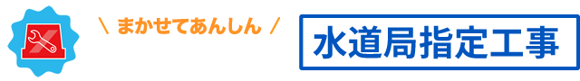 あなたの街の水道屋　水道局指定工事